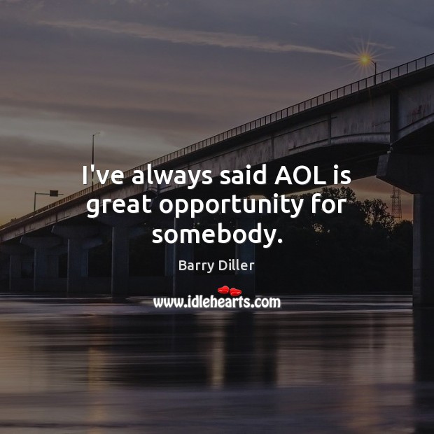 I’ve always said AOL is great opportunity for somebody. Barry Diller Picture Quote