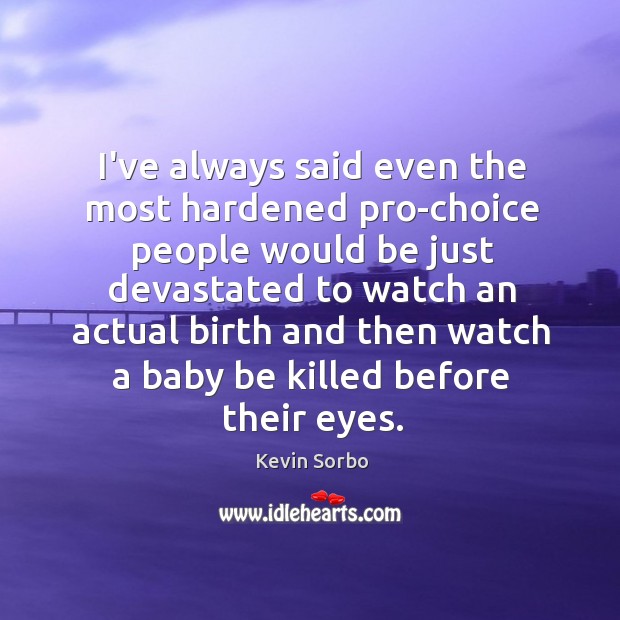 I’ve always said even the most hardened pro-choice people would be just Kevin Sorbo Picture Quote