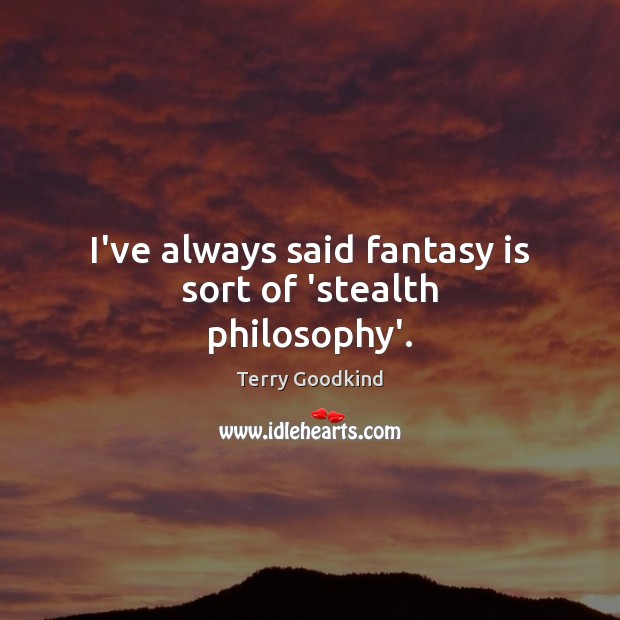 I’ve always said fantasy is sort of ‘stealth philosophy’. Terry Goodkind Picture Quote