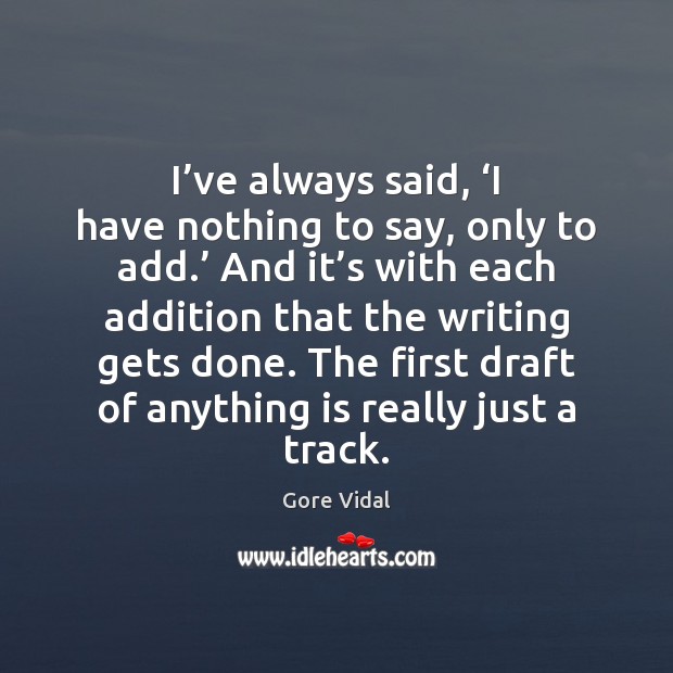 I’ve always said, ‘I have nothing to say, only to add.’ Gore Vidal Picture Quote