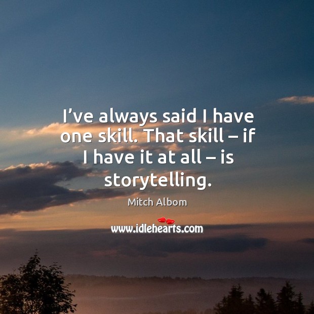 I’ve always said I have one skill. That skill – if I have it at all – is storytelling. Image