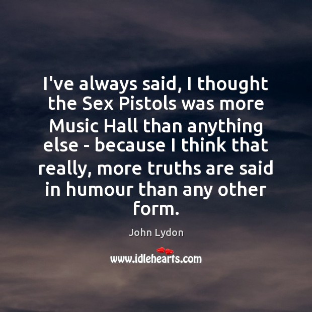 I’ve always said, I thought the Sex Pistols was more Music Hall John Lydon Picture Quote