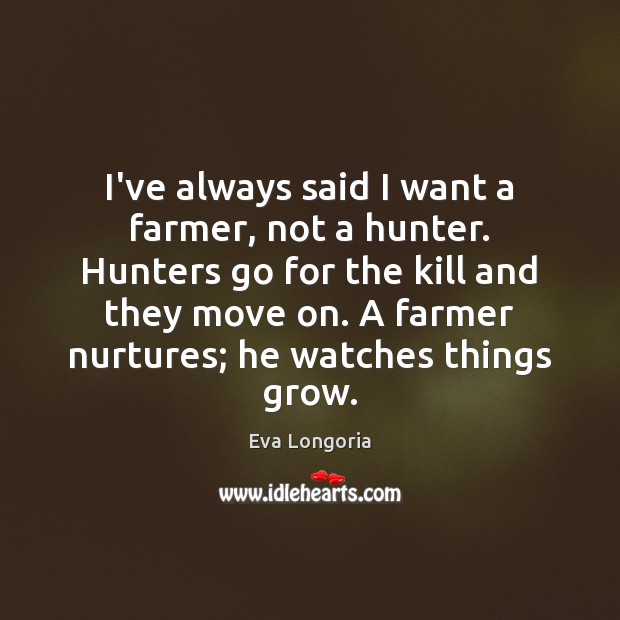 I’ve always said I want a farmer, not a hunter. Hunters go Eva Longoria Picture Quote