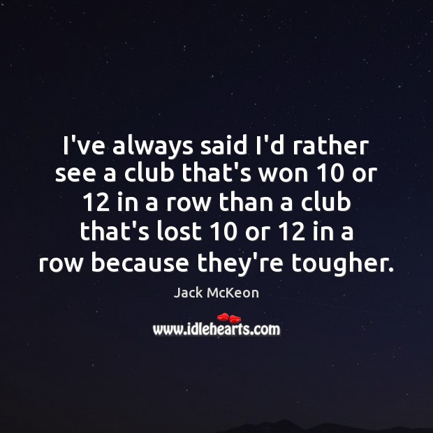 I’ve always said I’d rather see a club that’s won 10 or 12 in Jack McKeon Picture Quote