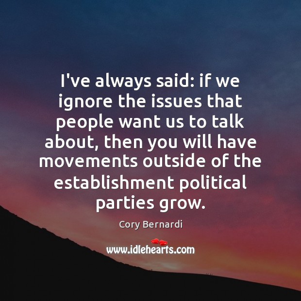 I’ve always said: if we ignore the issues that people want us Cory Bernardi Picture Quote