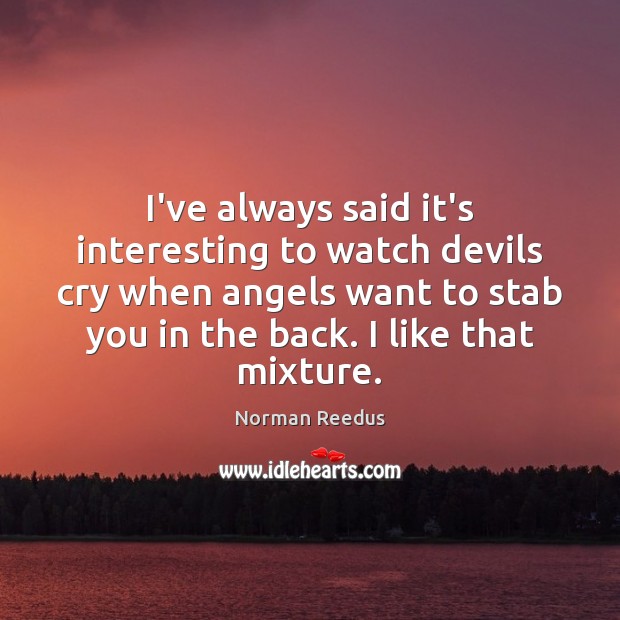I’ve always said it’s interesting to watch devils cry when angels want Norman Reedus Picture Quote