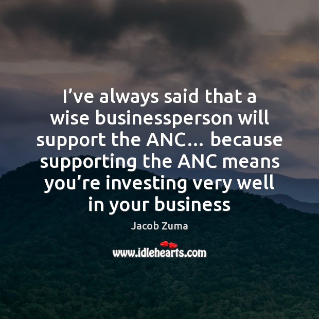 I’ve always said that a wise businessperson will support the ANC… Image