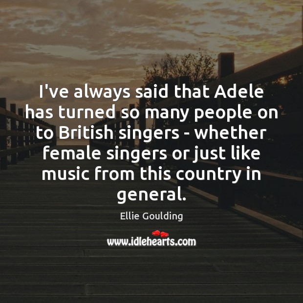 I’ve always said that Adele has turned so many people on to Ellie Goulding Picture Quote