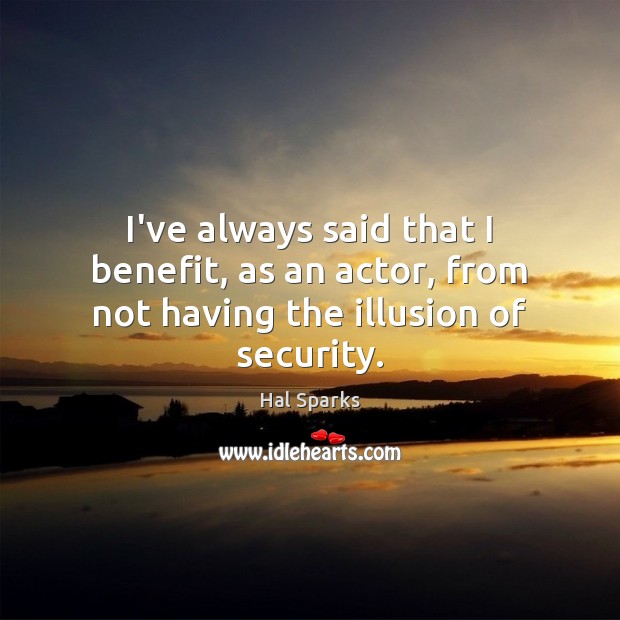 I’ve always said that I benefit, as an actor, from not having the illusion of security. Image
