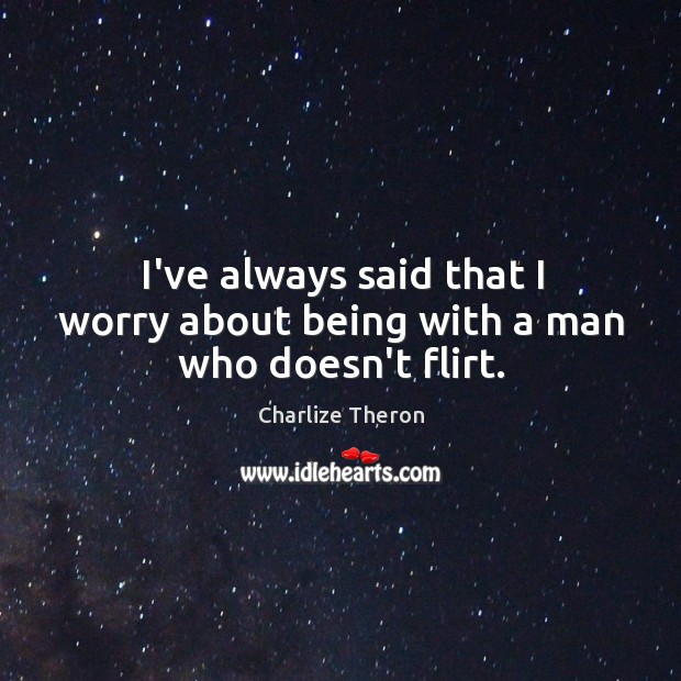 I’ve always said that I worry about being with a man who doesn’t flirt. Charlize Theron Picture Quote