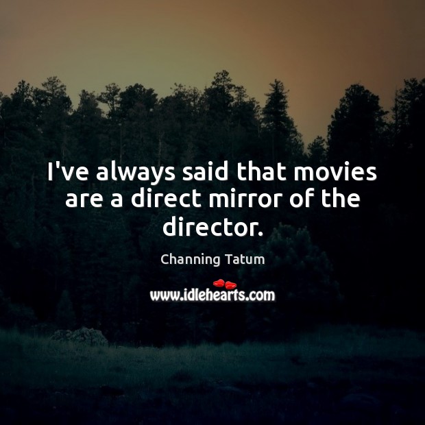 I’ve always said that movies are a direct mirror of the director. Image