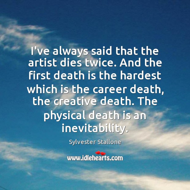 I’ve always said that the artist dies twice. And the first death Sylvester Stallone Picture Quote
