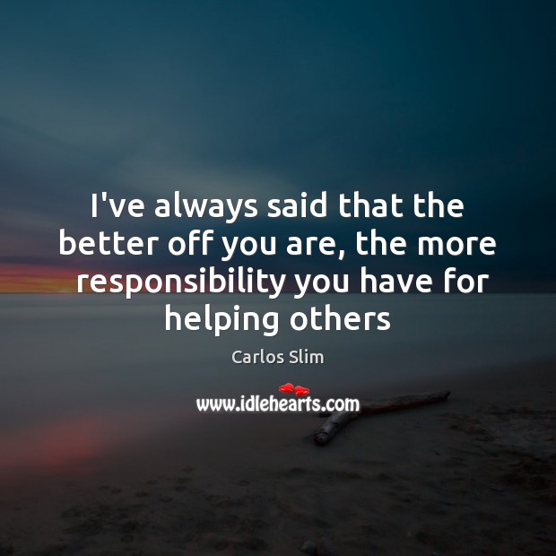 I’ve always said that the better off you are, the more  responsibility Carlos Slim Picture Quote