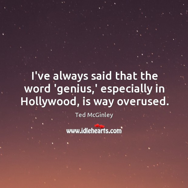 I’ve always said that the word ‘genius,’ especially in Hollywood, is way overused. Ted McGinley Picture Quote
