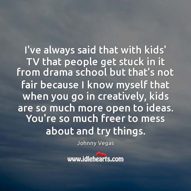 I’ve always said that with kids’ TV that people get stuck in Johnny Vegas Picture Quote