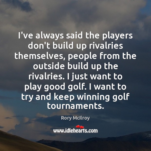 I’ve always said the players don’t build up rivalries themselves, people from Rory McIlroy Picture Quote