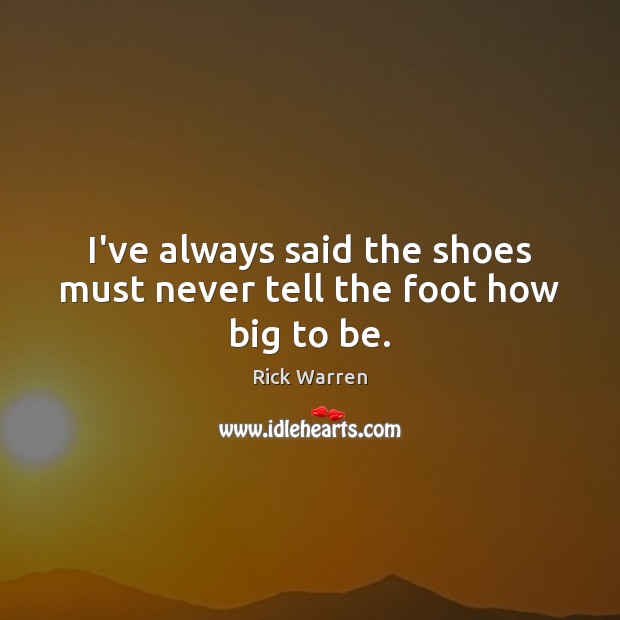 I’ve always said the shoes must never tell the foot how big to be. Image