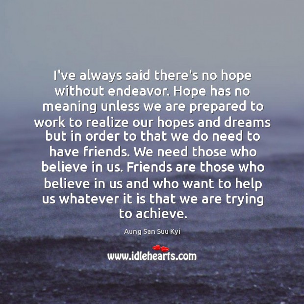 I’ve always said there’s no hope without endeavor. Hope has no meaning Aung San Suu Kyi Picture Quote