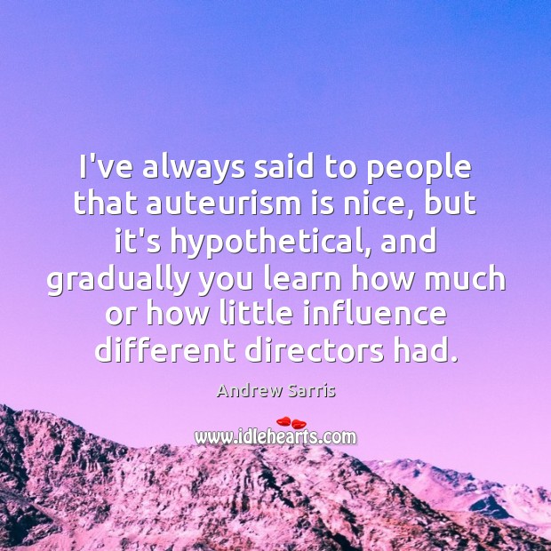 I’ve always said to people that auteurism is nice, but it’s hypothetical, Andrew Sarris Picture Quote