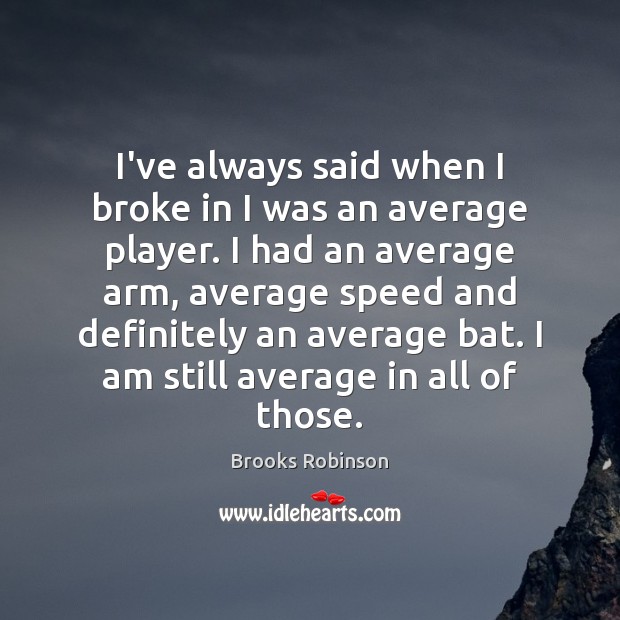 I’ve always said when I broke in I was an average player. Brooks Robinson Picture Quote