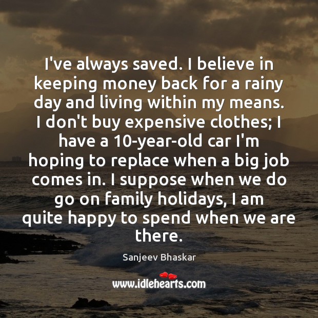 I’ve always saved. I believe in keeping money back for a rainy Sanjeev Bhaskar Picture Quote