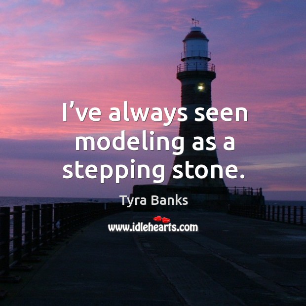 I’ve always seen modeling as a stepping stone. Tyra Banks Picture Quote
