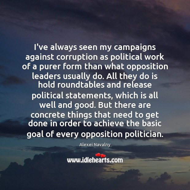 I’ve always seen my campaigns against corruption as political work of a Alexei Navalny Picture Quote