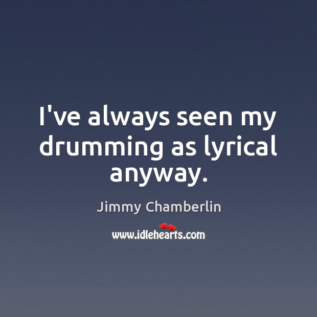 I’ve always seen my drumming as lyrical anyway. Jimmy Chamberlin Picture Quote