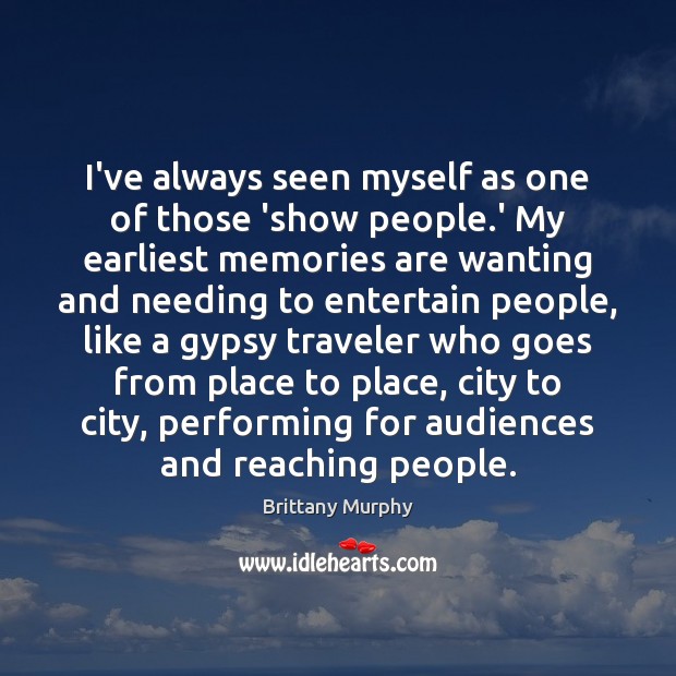 I’ve always seen myself as one of those ‘show people.’ My Brittany Murphy Picture Quote