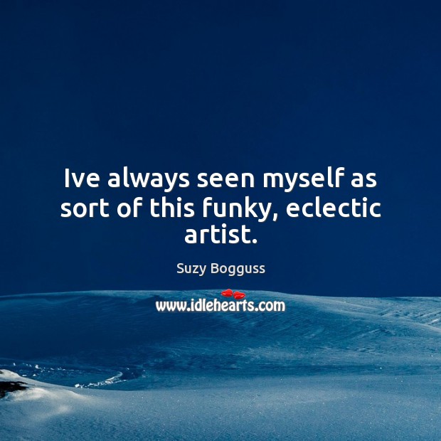 Ive always seen myself as sort of this funky, eclectic artist. Suzy Bogguss Picture Quote