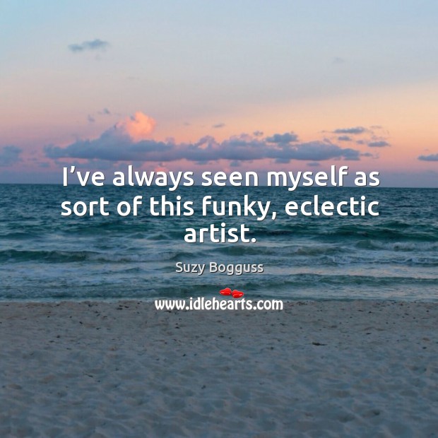 I’ve always seen myself as sort of this funky, eclectic artist. Suzy Bogguss Picture Quote