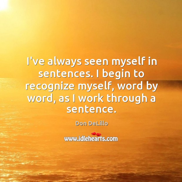I’ve always seen myself in sentences. I begin to recognize myself, word Don DeLillo Picture Quote