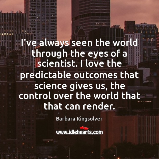 I’ve always seen the world through the eyes of a scientist. I Barbara Kingsolver Picture Quote