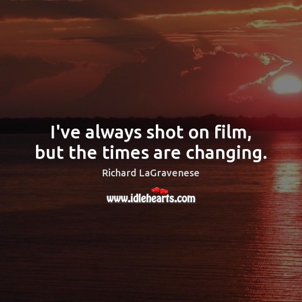 I’ve always shot on film, but the times are changing. Richard LaGravenese Picture Quote