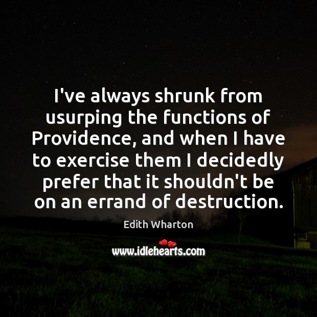 I’ve always shrunk from usurping the functions of Providence, and when I Edith Wharton Picture Quote
