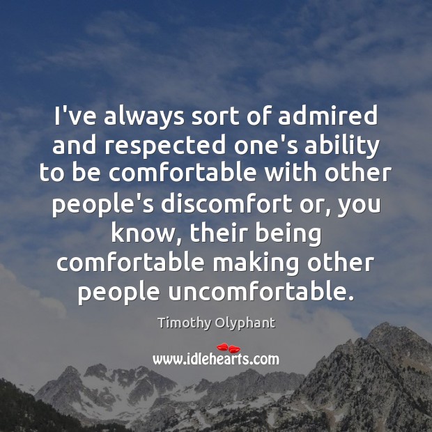 I’ve always sort of admired and respected one’s ability to be comfortable Timothy Olyphant Picture Quote