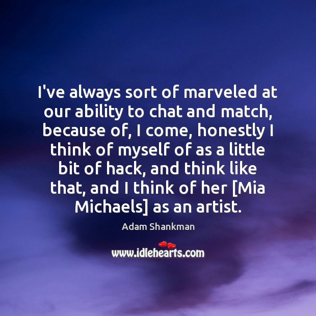 I’ve always sort of marveled at our ability to chat and match, Adam Shankman Picture Quote