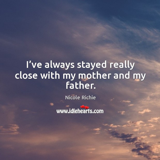 I’ve always stayed really close with my mother and my father. Nicole Richie Picture Quote