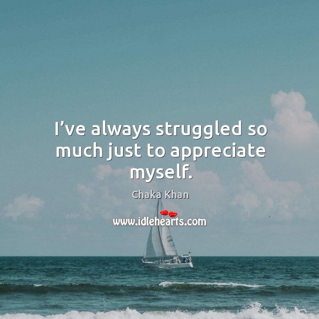 I’ve always struggled so much just to appreciate myself. Appreciate Quotes Image