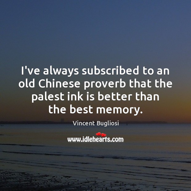 I’ve always subscribed to an old Chinese proverb that the palest ink Vincent Bugliosi Picture Quote