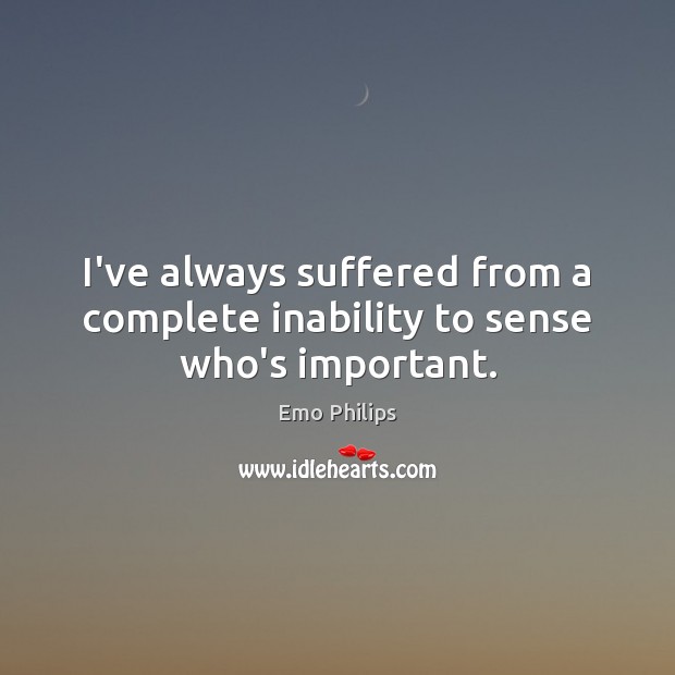 I’ve always suffered from a complete inability to sense who’s important. Emo Philips Picture Quote