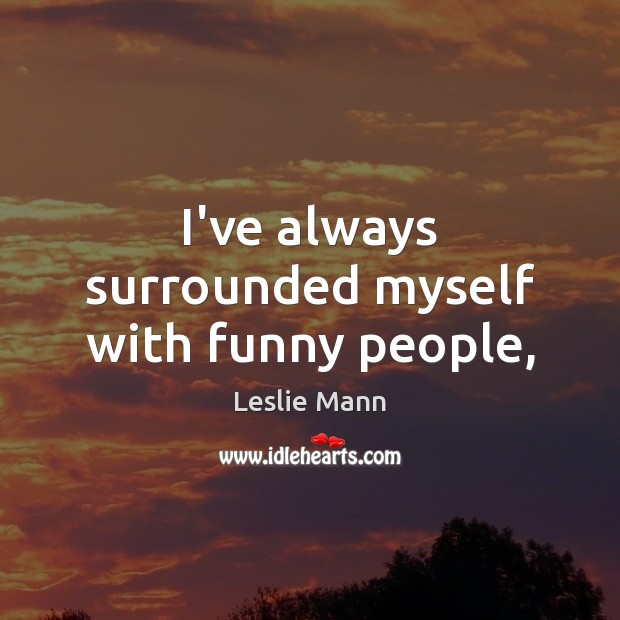 I’ve always surrounded myself with funny people, Leslie Mann Picture Quote