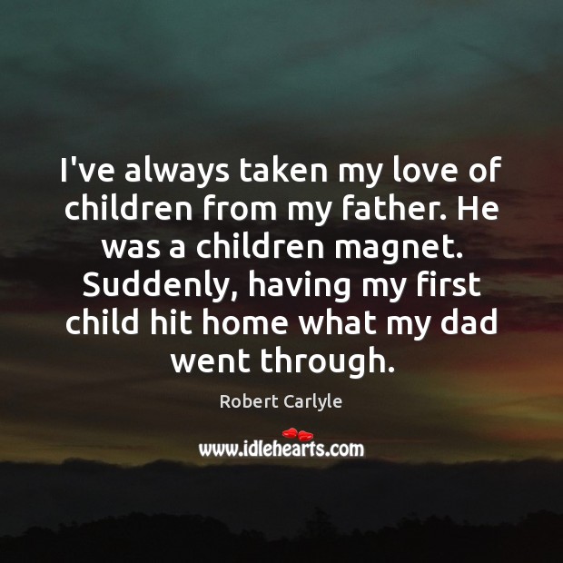 I’ve always taken my love of children from my father. He was Robert Carlyle Picture Quote