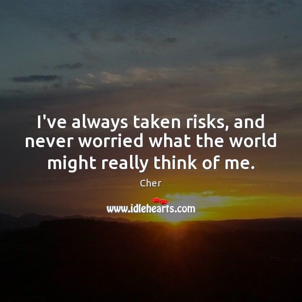 I’ve always taken risks, and never worried what the world might really think of me. Cher Picture Quote