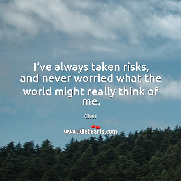 I’ve always taken risks, and never worried what the world might really think of me. Image