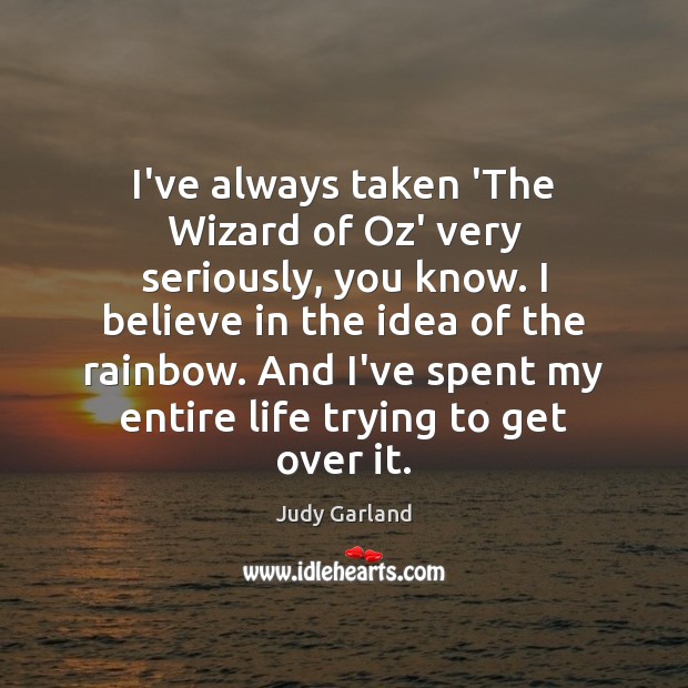 I’ve always taken ‘The Wizard of Oz’ very seriously, you know. I Judy Garland Picture Quote
