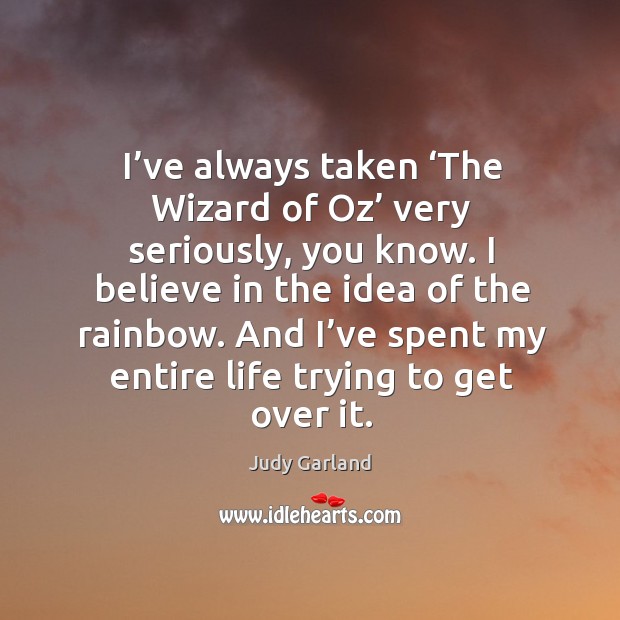 I’ve always taken ‘the wizard of oz’ very seriously, you know. Judy Garland Picture Quote