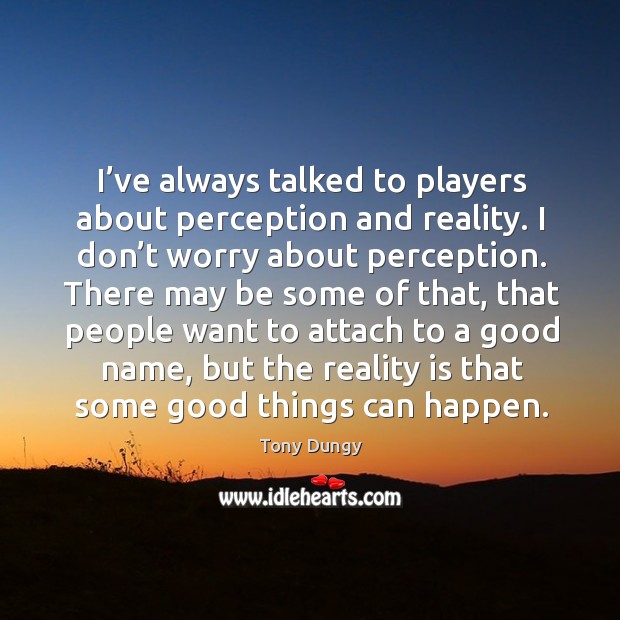 I’ve always talked to players about perception and reality. I don’t worry about perception. Tony Dungy Picture Quote