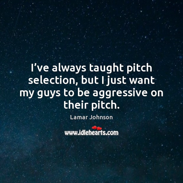 I’ve always taught pitch selection, but I just want my guys Lamar Johnson Picture Quote