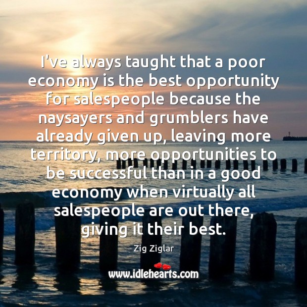 I’ve always taught that a poor economy is the best opportunity for Zig Ziglar Picture Quote